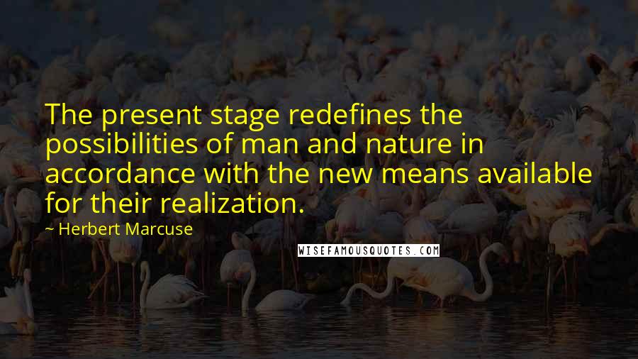 Herbert Marcuse Quotes: The present stage redefines the possibilities of man and nature in accordance with the new means available for their realization.