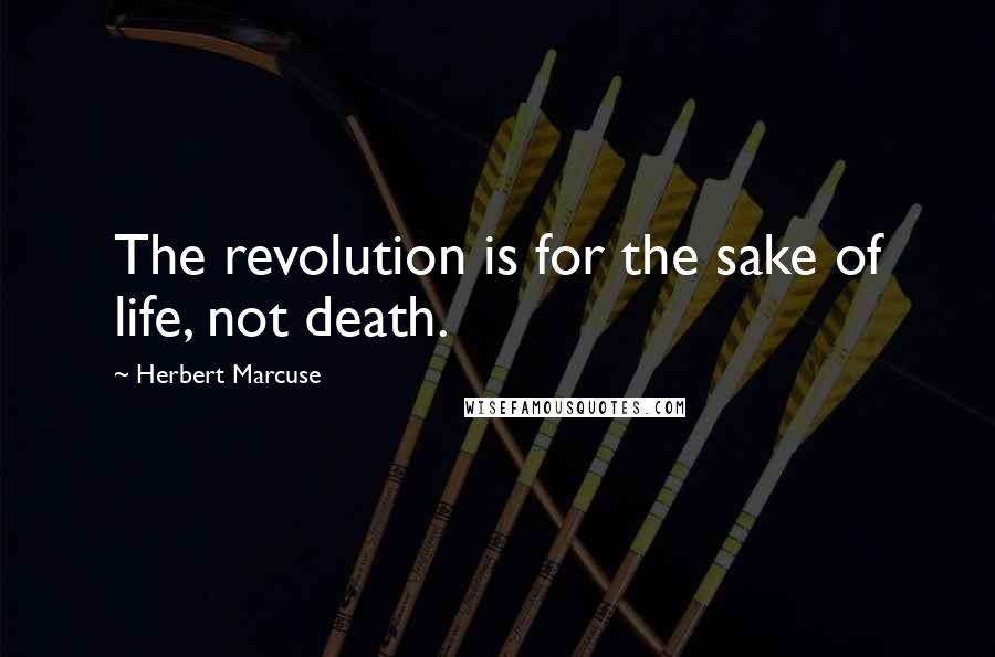 Herbert Marcuse Quotes: The revolution is for the sake of life, not death.