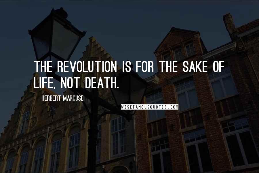 Herbert Marcuse Quotes: The revolution is for the sake of life, not death.