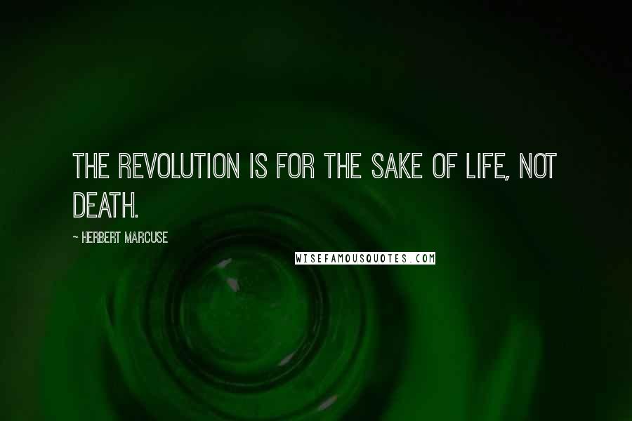 Herbert Marcuse Quotes: The revolution is for the sake of life, not death.