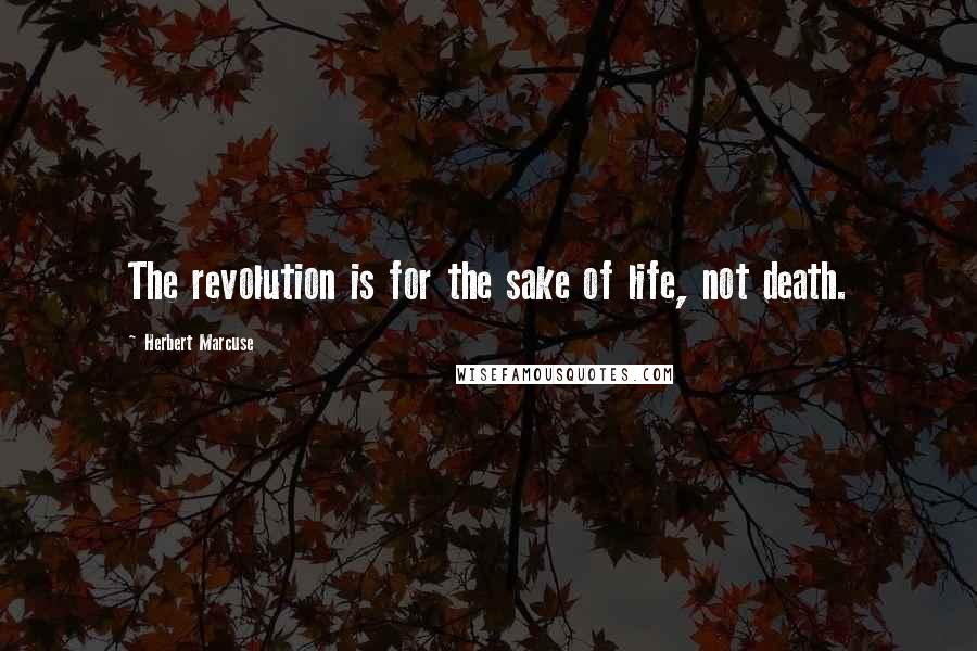 Herbert Marcuse Quotes: The revolution is for the sake of life, not death.