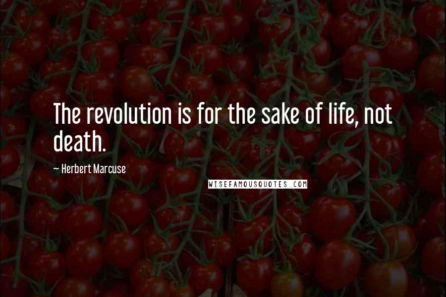 Herbert Marcuse Quotes: The revolution is for the sake of life, not death.