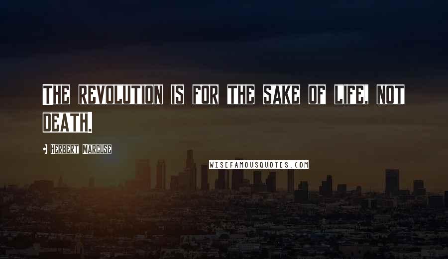 Herbert Marcuse Quotes: The revolution is for the sake of life, not death.