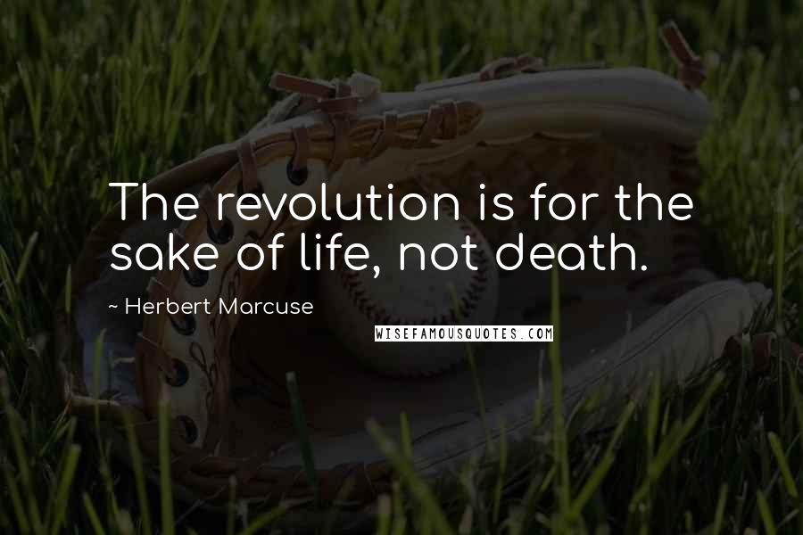 Herbert Marcuse Quotes: The revolution is for the sake of life, not death.