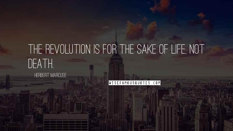 Herbert Marcuse Quotes: The revolution is for the sake of life, not death.