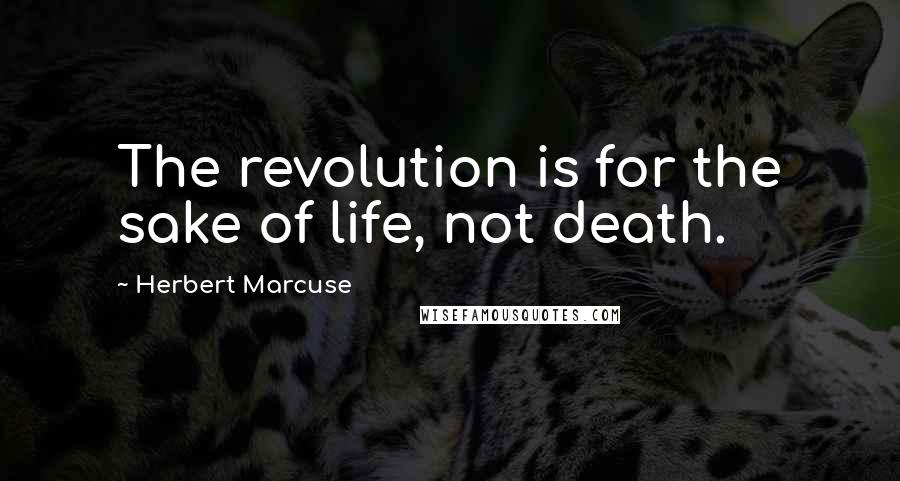 Herbert Marcuse Quotes: The revolution is for the sake of life, not death.