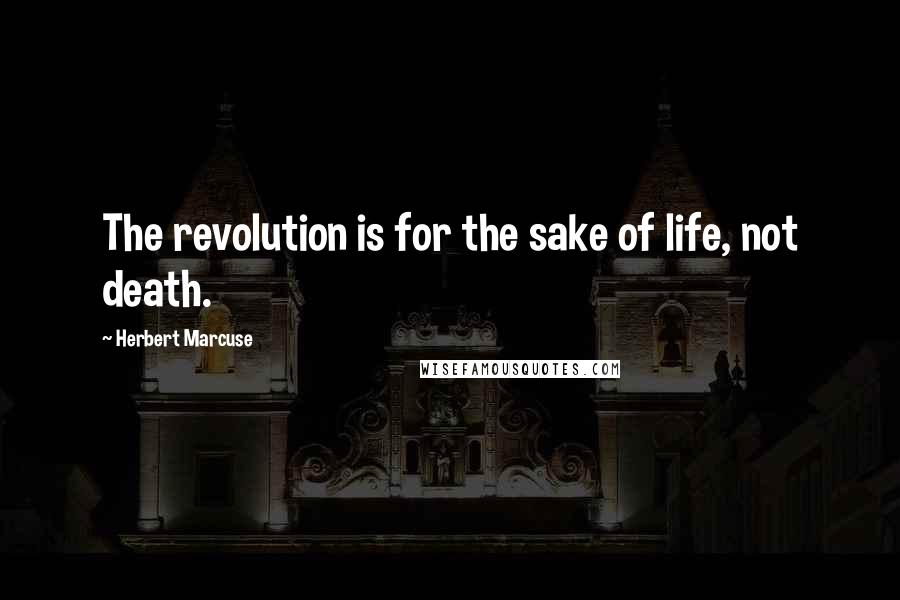 Herbert Marcuse Quotes: The revolution is for the sake of life, not death.