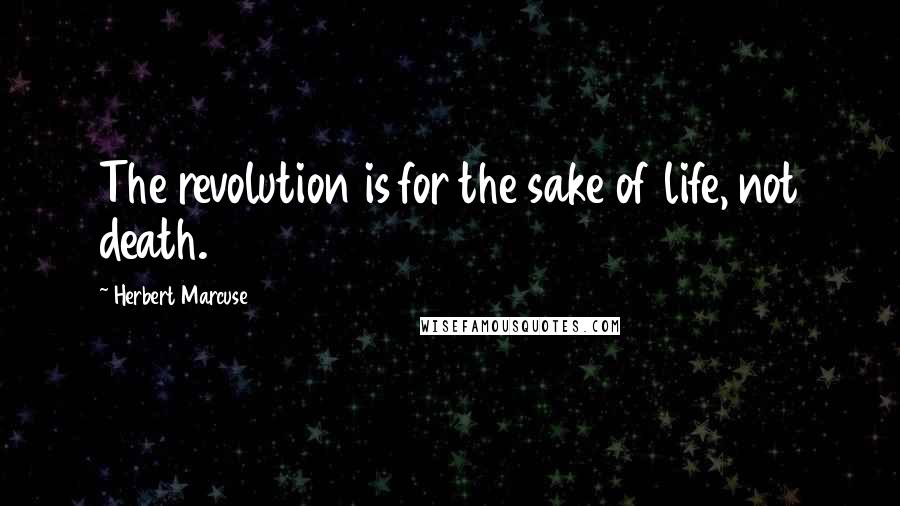 Herbert Marcuse Quotes: The revolution is for the sake of life, not death.