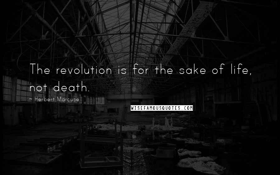 Herbert Marcuse Quotes: The revolution is for the sake of life, not death.