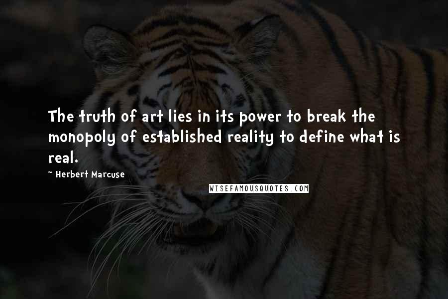 Herbert Marcuse Quotes: The truth of art lies in its power to break the monopoly of established reality to define what is real.