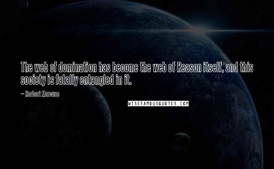 Herbert Marcuse Quotes: The web of domination has become the web of Reason itself, and this society is fatally entangled in it.