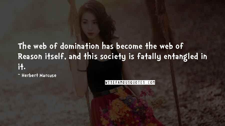 Herbert Marcuse Quotes: The web of domination has become the web of Reason itself, and this society is fatally entangled in it.