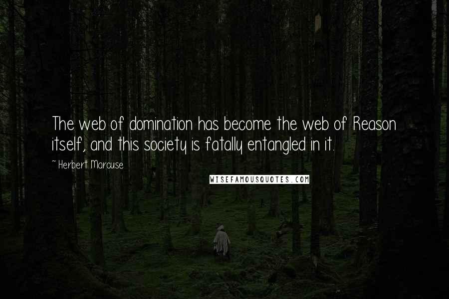 Herbert Marcuse Quotes: The web of domination has become the web of Reason itself, and this society is fatally entangled in it.