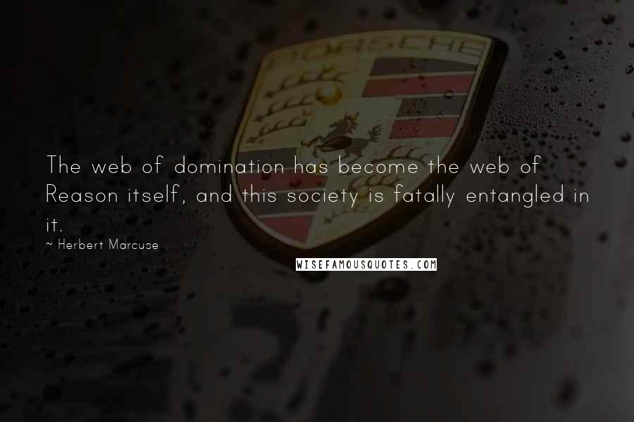 Herbert Marcuse Quotes: The web of domination has become the web of Reason itself, and this society is fatally entangled in it.