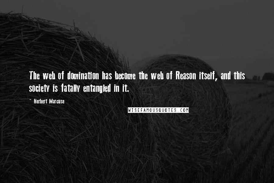 Herbert Marcuse Quotes: The web of domination has become the web of Reason itself, and this society is fatally entangled in it.