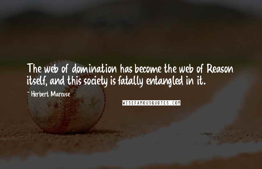 Herbert Marcuse Quotes: The web of domination has become the web of Reason itself, and this society is fatally entangled in it.