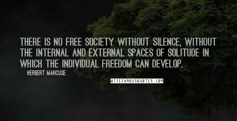 Herbert Marcuse Quotes: There is no free society without silence, without the internal and external spaces of solitude in which the individual freedom can develop.