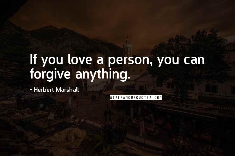 Herbert Marshall Quotes: If you love a person, you can forgive anything.