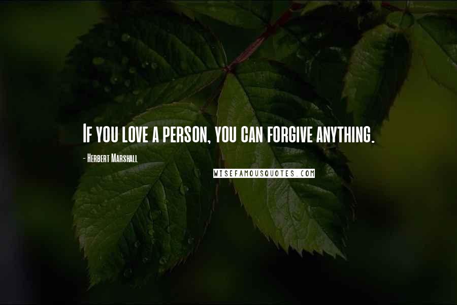 Herbert Marshall Quotes: If you love a person, you can forgive anything.