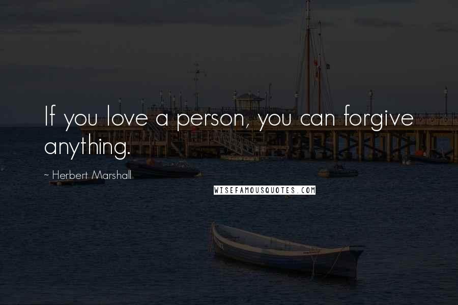 Herbert Marshall Quotes: If you love a person, you can forgive anything.