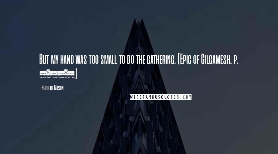 Herbert Mason Quotes: But my hand was too small to do the gathering. [Epic of Gilgamesh, p. 79]