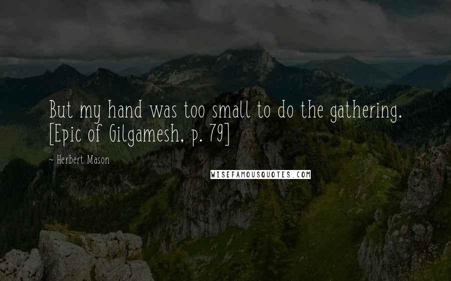 Herbert Mason Quotes: But my hand was too small to do the gathering. [Epic of Gilgamesh, p. 79]