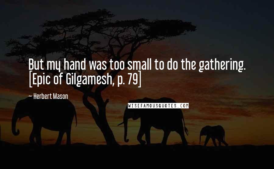 Herbert Mason Quotes: But my hand was too small to do the gathering. [Epic of Gilgamesh, p. 79]