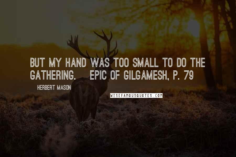 Herbert Mason Quotes: But my hand was too small to do the gathering. [Epic of Gilgamesh, p. 79]