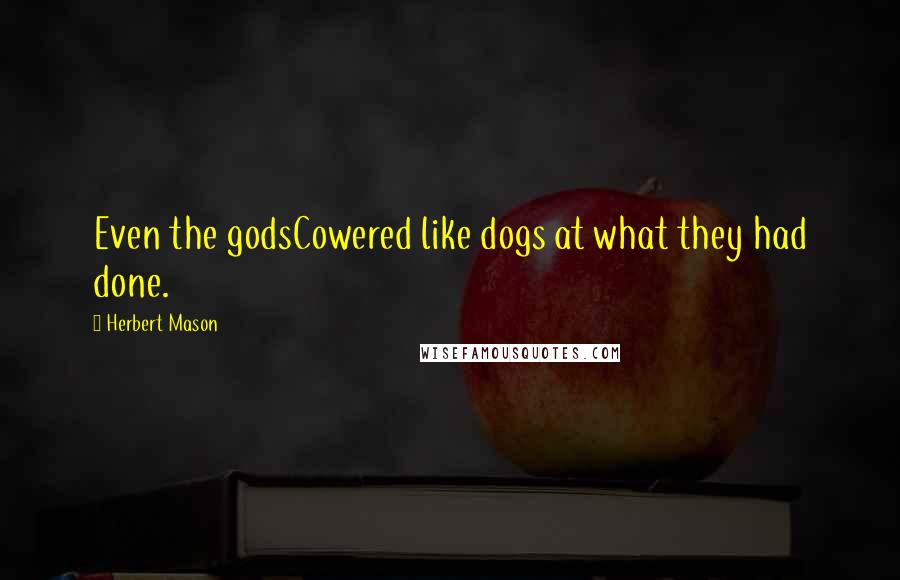 Herbert Mason Quotes: Even the godsCowered like dogs at what they had done.