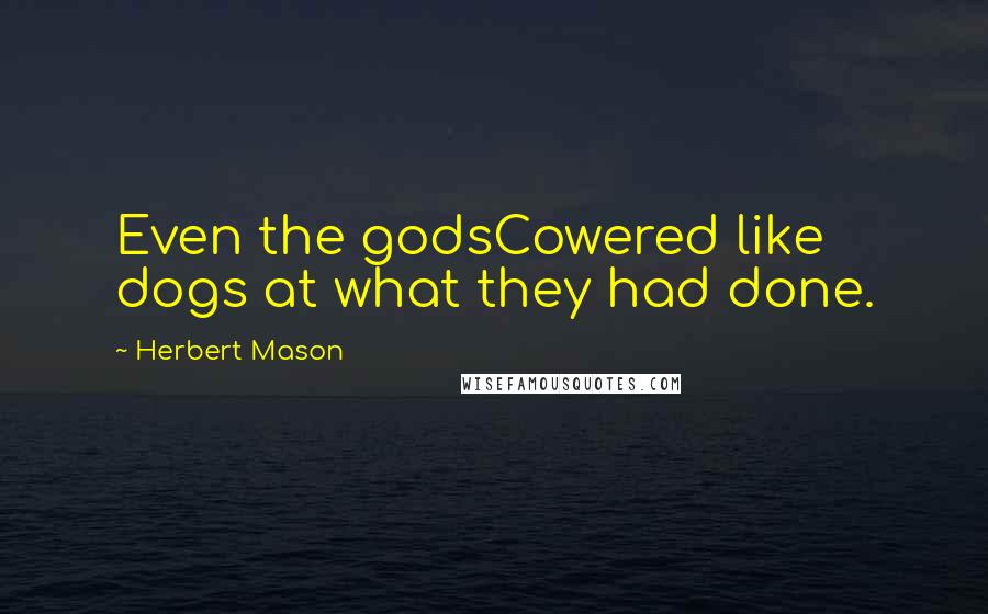 Herbert Mason Quotes: Even the godsCowered like dogs at what they had done.