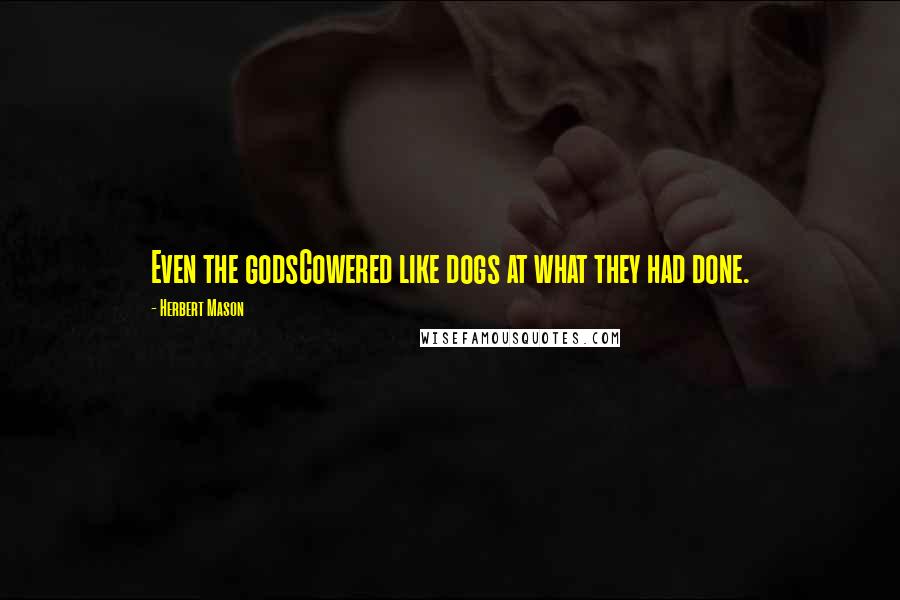 Herbert Mason Quotes: Even the godsCowered like dogs at what they had done.