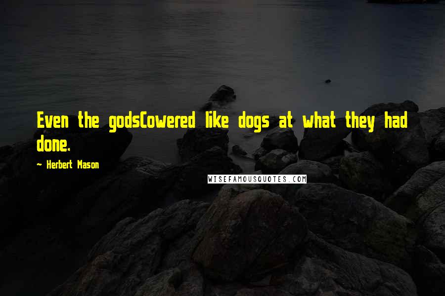 Herbert Mason Quotes: Even the godsCowered like dogs at what they had done.