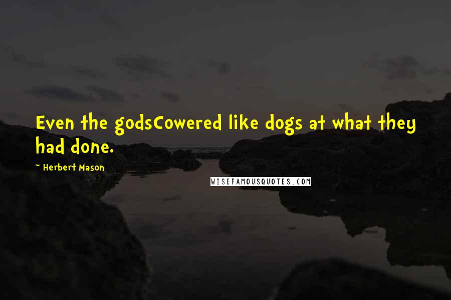 Herbert Mason Quotes: Even the godsCowered like dogs at what they had done.