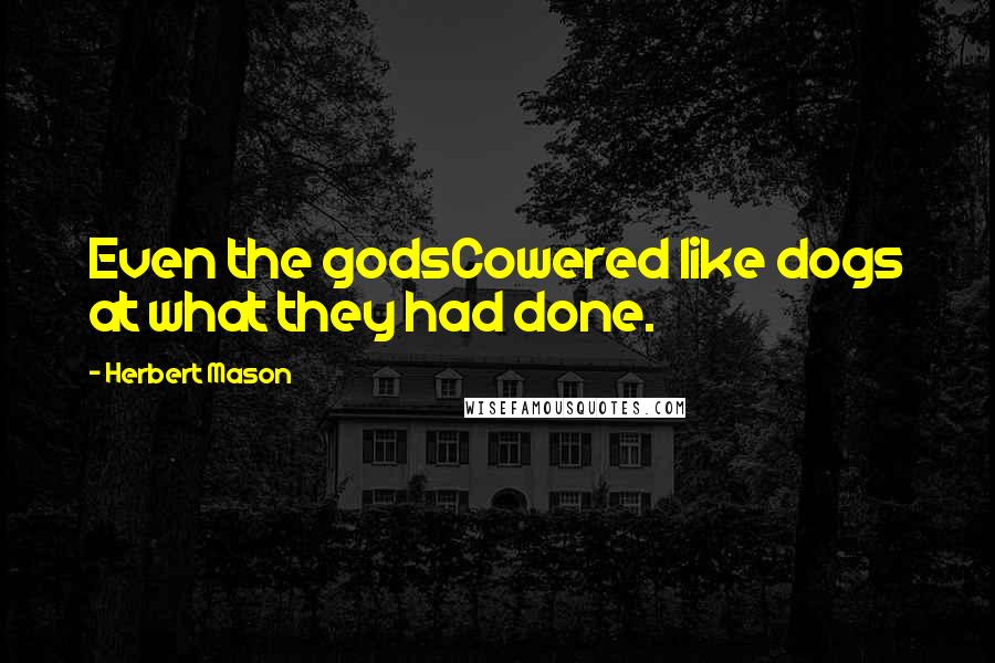 Herbert Mason Quotes: Even the godsCowered like dogs at what they had done.