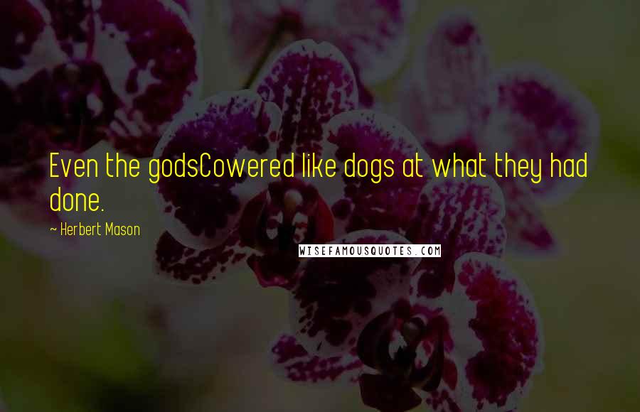 Herbert Mason Quotes: Even the godsCowered like dogs at what they had done.