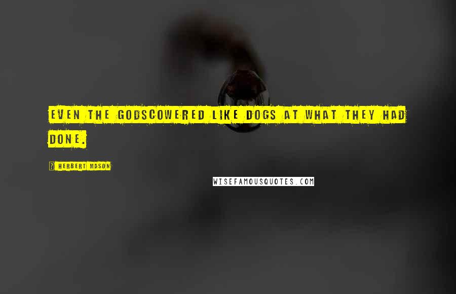 Herbert Mason Quotes: Even the godsCowered like dogs at what they had done.