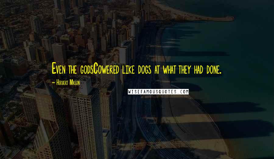 Herbert Mason Quotes: Even the godsCowered like dogs at what they had done.