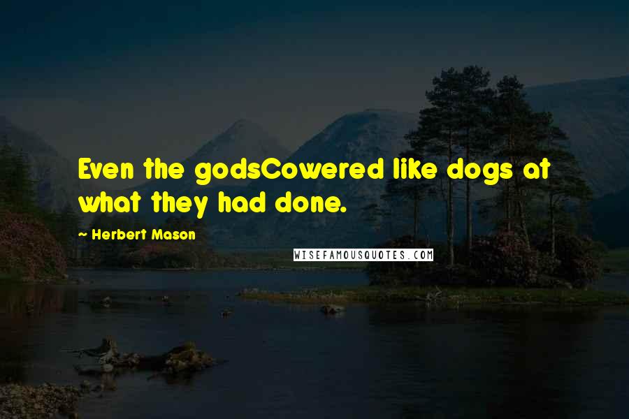 Herbert Mason Quotes: Even the godsCowered like dogs at what they had done.