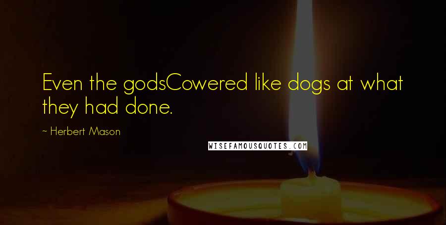 Herbert Mason Quotes: Even the godsCowered like dogs at what they had done.