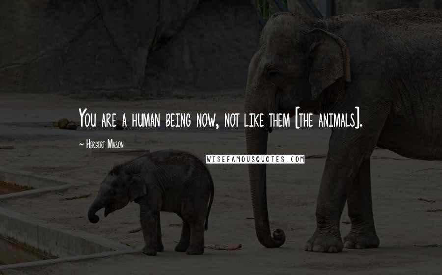 Herbert Mason Quotes: You are a human being now, not like them [the animals].