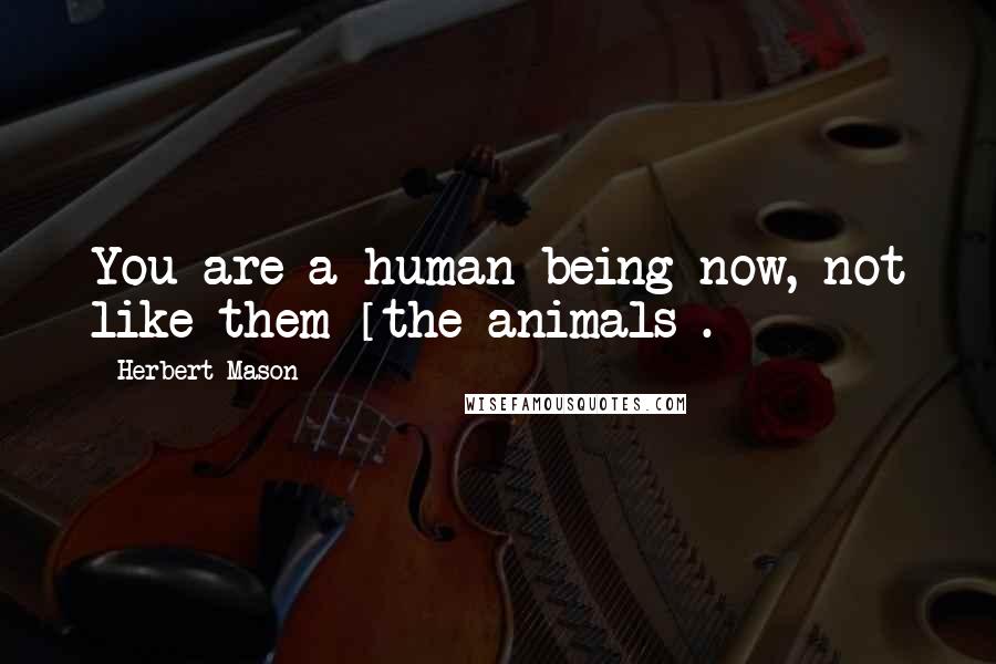 Herbert Mason Quotes: You are a human being now, not like them [the animals].