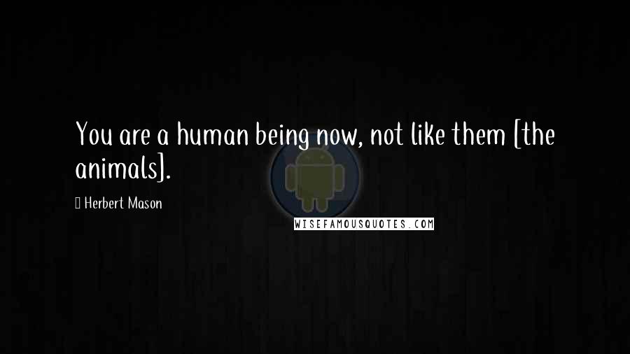 Herbert Mason Quotes: You are a human being now, not like them [the animals].