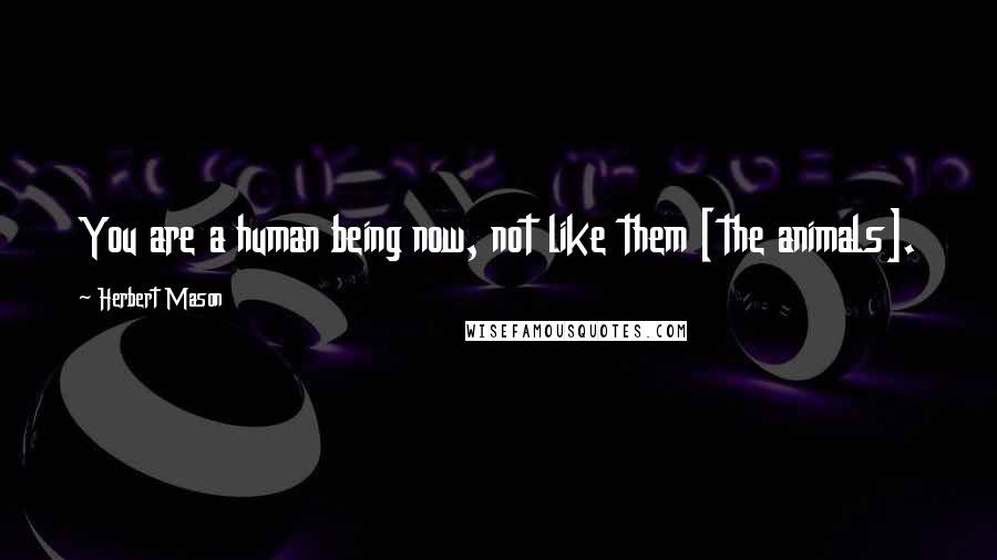 Herbert Mason Quotes: You are a human being now, not like them [the animals].