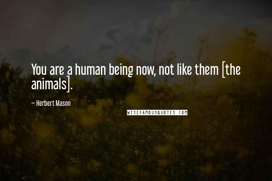 Herbert Mason Quotes: You are a human being now, not like them [the animals].