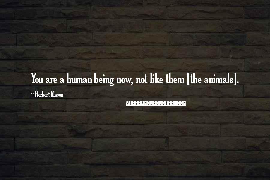 Herbert Mason Quotes: You are a human being now, not like them [the animals].