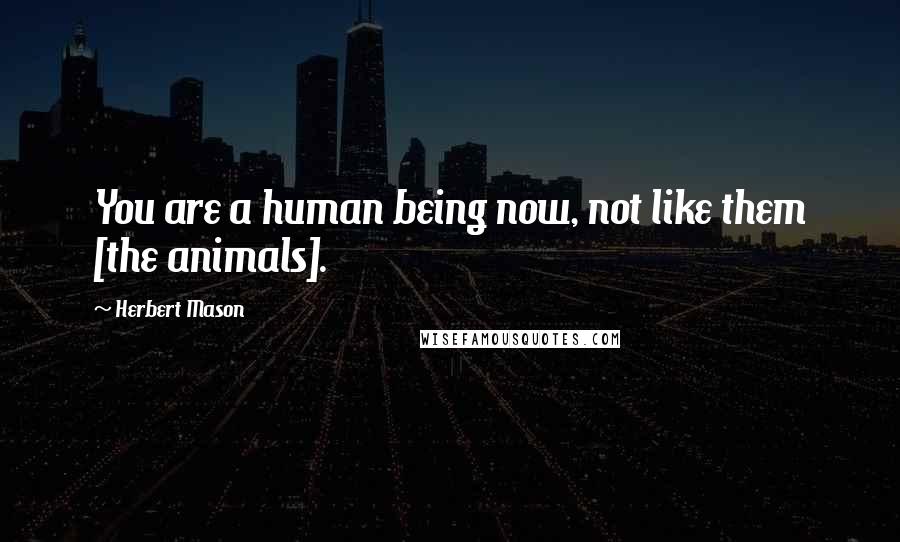 Herbert Mason Quotes: You are a human being now, not like them [the animals].