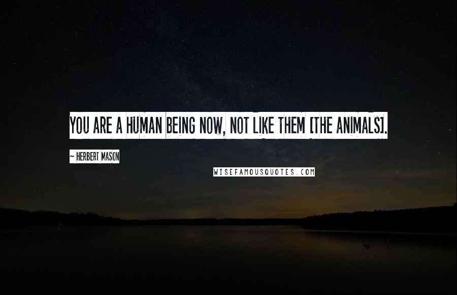 Herbert Mason Quotes: You are a human being now, not like them [the animals].