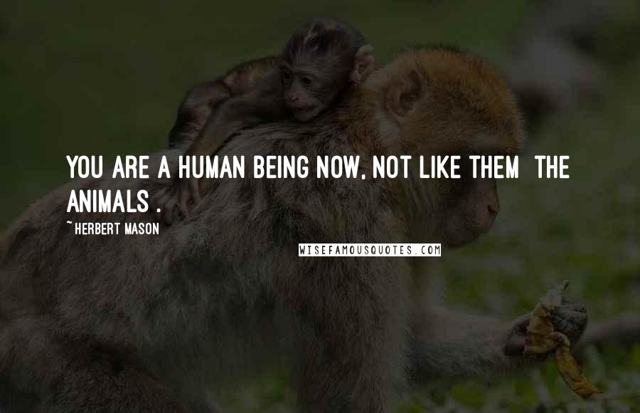 Herbert Mason Quotes: You are a human being now, not like them [the animals].