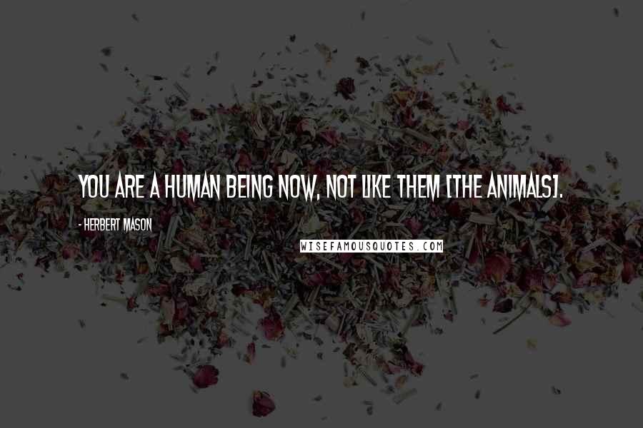 Herbert Mason Quotes: You are a human being now, not like them [the animals].