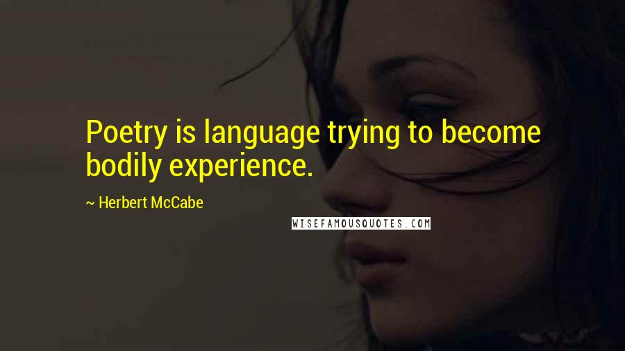 Herbert McCabe Quotes: Poetry is language trying to become bodily experience.